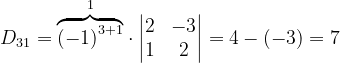\dpi{120} D_{31}= \overset{1}{\overbrace{\left ( -1 \right )^{3+1}}}\cdot \begin{vmatrix} 2 &-3 \\ 1 & 2\end{vmatrix}=4-\left ( -3 \right )=7